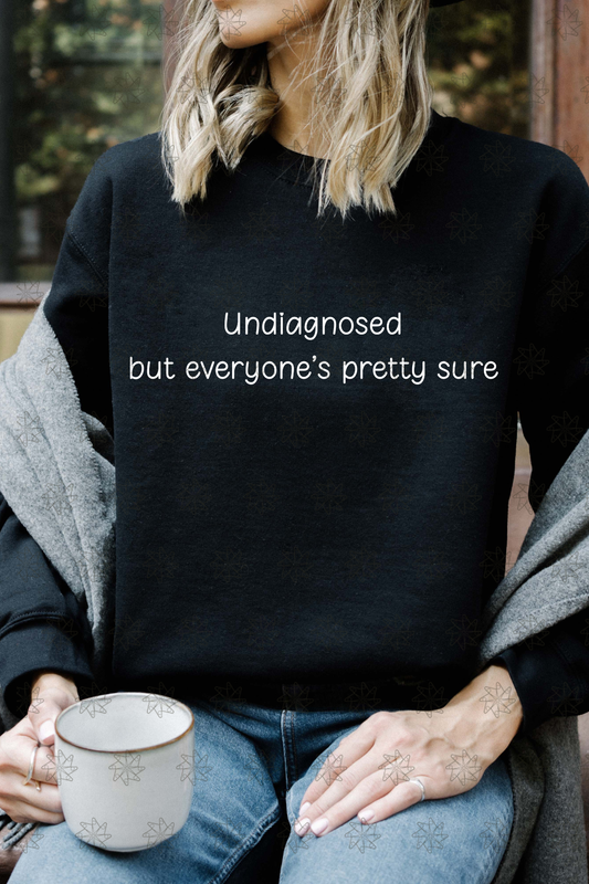 Undiagnosed But Everyone is Pretty Sure Sweatshirt